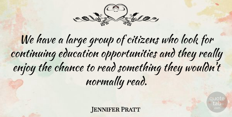 Jennifer Pratt Quote About Chance, Citizens, Continuing, Education, Enjoy: We Have A Large Group...