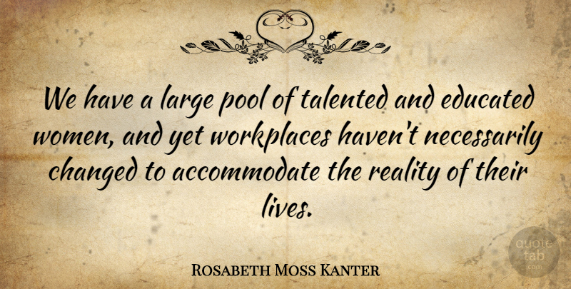Rosabeth Moss Kanter Quote About Changed, Large, Pool, Talented, Women: We Have A Large Pool...