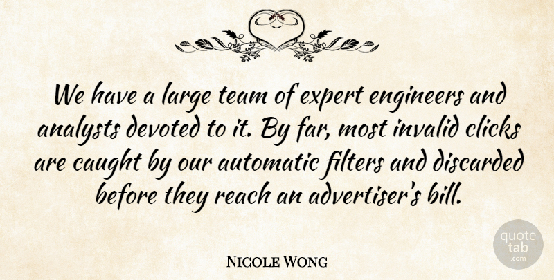 Nicole Wong Quote About Automatic, Caught, Clicks, Devoted, Engineers: We Have A Large Team...