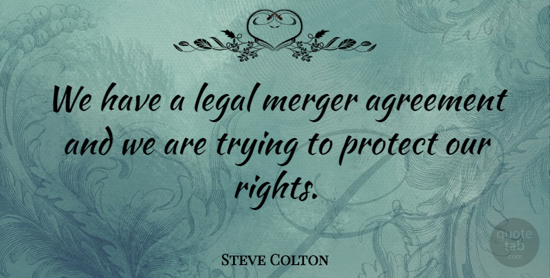 Steve Colton Quote About Agreement, Legal, Merger, Protect, Trying: We Have A Legal Merger...