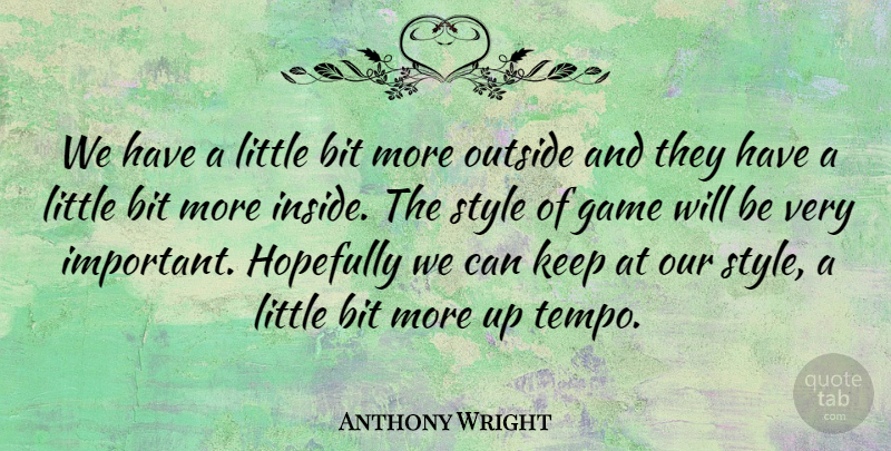 Anthony Wright Quote About Bit, Game, Hopefully, Outside, Style: We Have A Little Bit...
