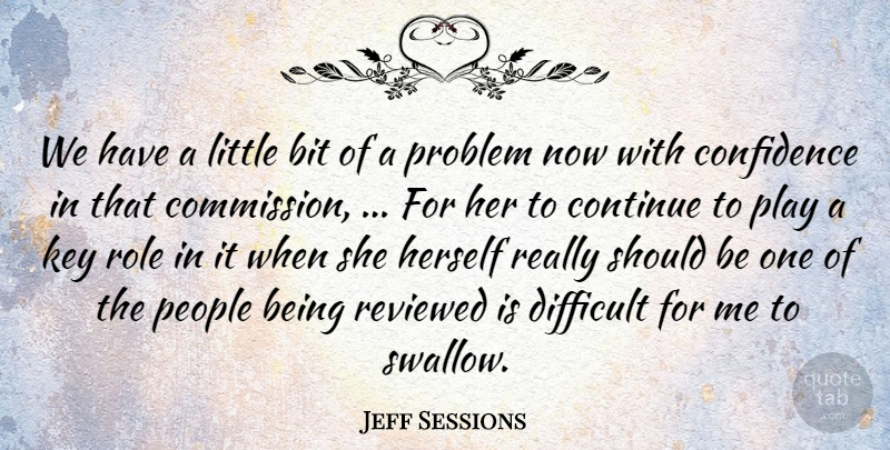 Jeff Sessions Quote About Bit, Confidence, Continue, Difficult, Herself: We Have A Little Bit...