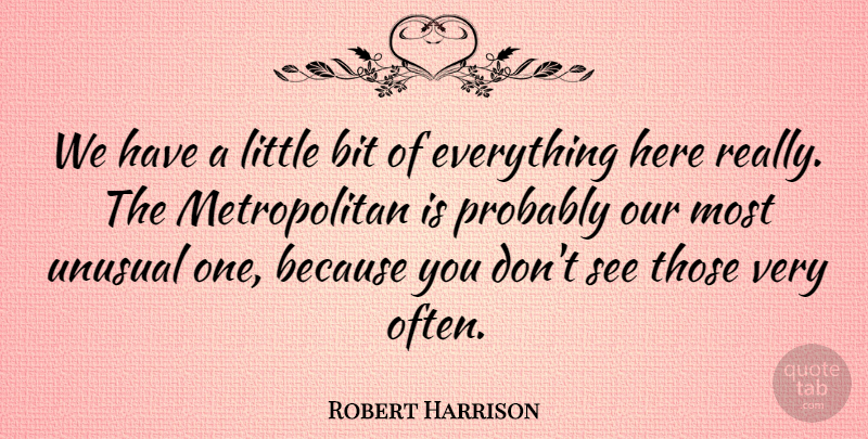 Robert Harrison Quote About Bit, Unusual: We Have A Little Bit...