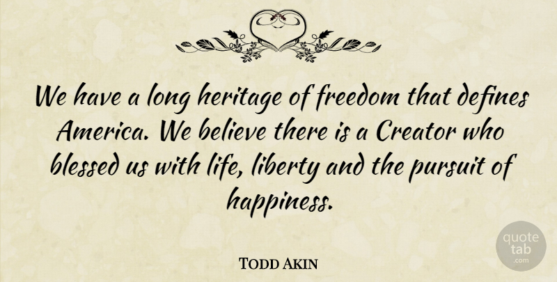Todd Akin Quote About Happiness, Blessed, Believe: We Have A Long Heritage...