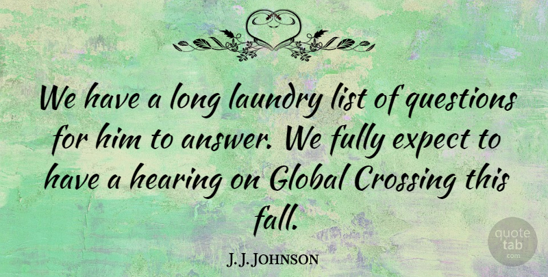 J. J. Johnson Quote About Crossing, Expect, Fully, Global, Hearing: We Have A Long Laundry...