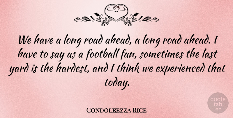 Condoleezza Rice Quote About Football, Last, Road, Yard: We Have A Long Road...