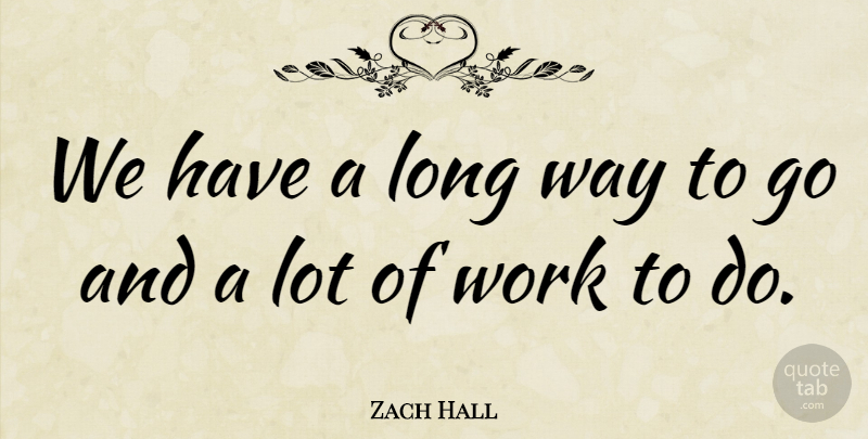 Zach Hall Quote About Work: We Have A Long Way...