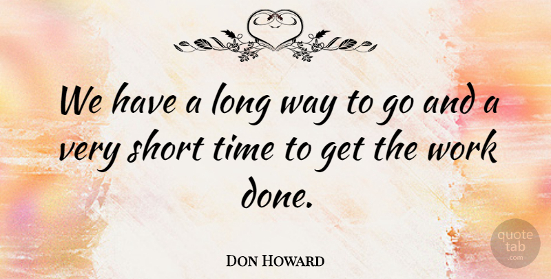 Don Howard Quote About Short, Time, Work: We Have A Long Way...