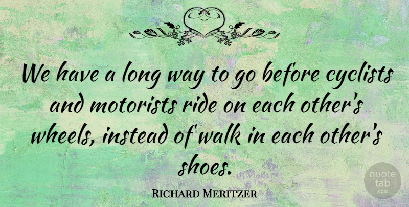Richard Meritzer Quote About Cyclists, Instead, Ride, Walk: We Have A Long Way...