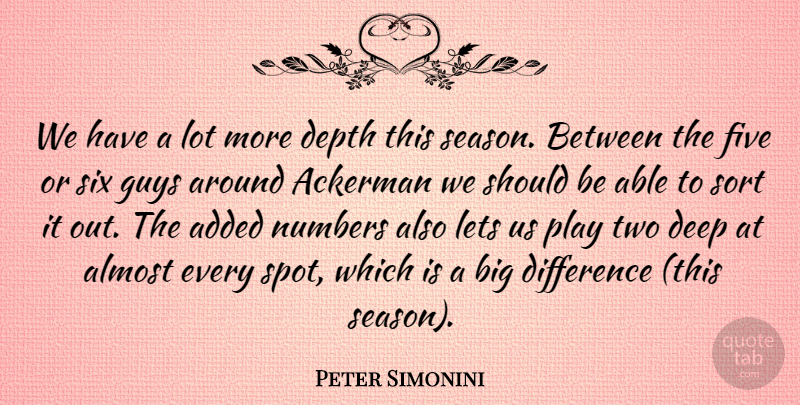 Peter Simonini Quote About Added, Almost, Deep, Depth, Difference: We Have A Lot More...