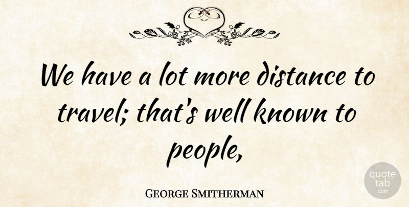 George Smitherman Quote About Distance, Known: We Have A Lot More...