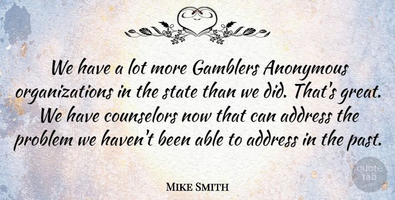 Mike Smith Quote About Address, Anonymous, Counselors, Gamblers, Problem: We Have A Lot More...