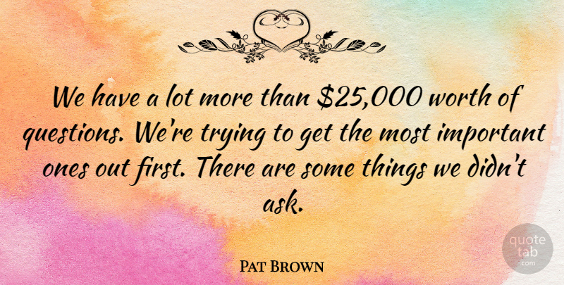 Pat Brown Quote About Trying, Worth: We Have A Lot More...