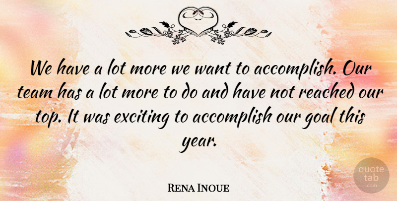 Rena Inoue Quote About Accomplish, Exciting, Goal, Reached, Team: We Have A Lot More...