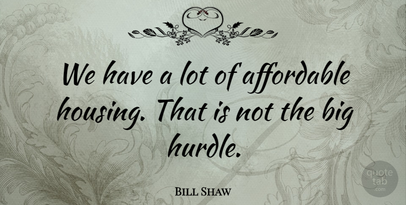 Bill Shaw Quote About Affordable: We Have A Lot Of...