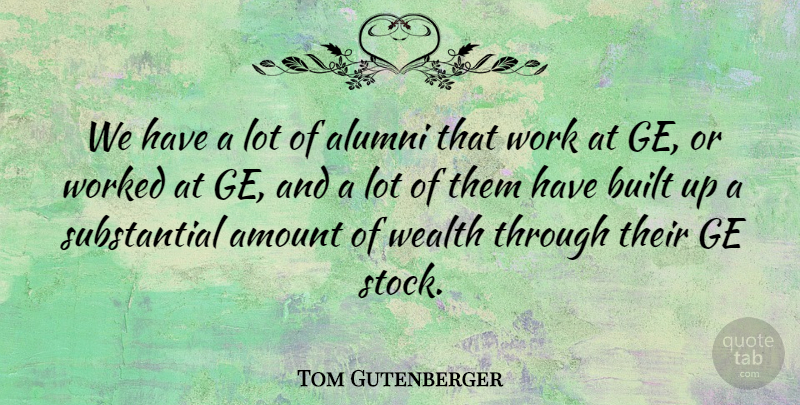 Tom Gutenberger Quote About Alumni, Amount, Built, Wealth, Work: We Have A Lot Of...