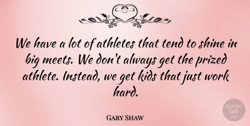 Gary Shaw Quote About Athletes, Kids, Prized, Shine, Tend: We Have A Lot Of...