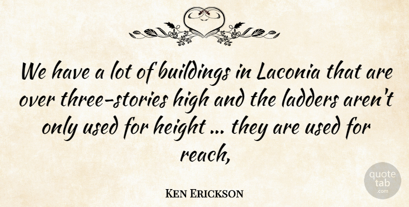 Ken Erickson Quote About Buildings, Height, High, Ladders: We Have A Lot Of...