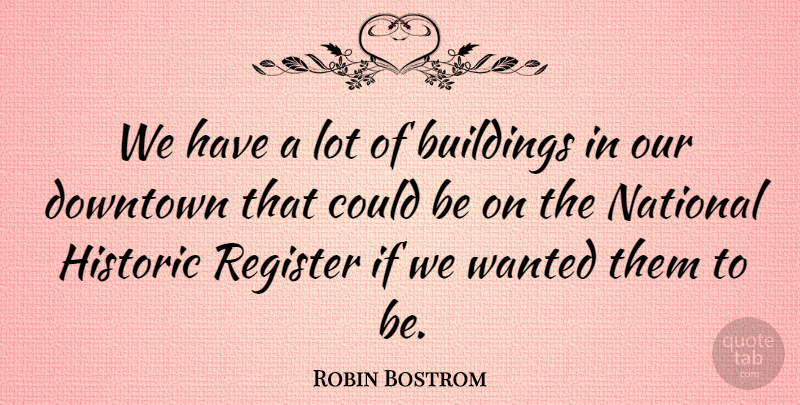 Robin Bostrom Quote About Buildings, Downtown, Historic, National, Register: We Have A Lot Of...