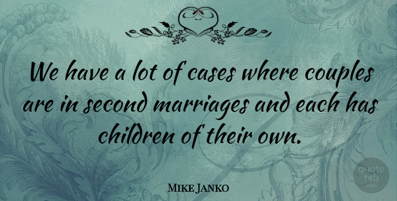 Mike Janko Quote About Cases, Children, Couples, Marriages, Second: We Have A Lot Of...
