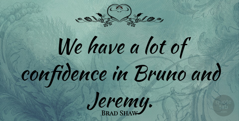Brad Shaw Quote About Confidence: We Have A Lot Of...