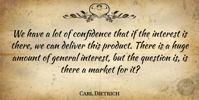 Carl Dietrich Quote About Amount, Confidence, Deliver, General, Huge: We Have A Lot Of...