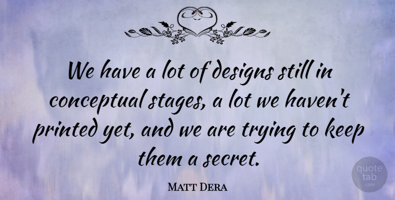 Matt Dera Quote About Conceptual, Designs, Printed, Trying: We Have A Lot Of...