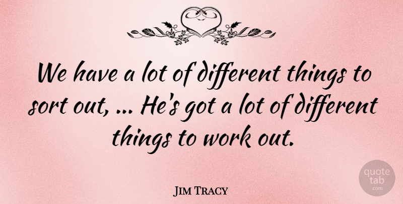 Jim Tracy Quote About Sort, Work: We Have A Lot Of...