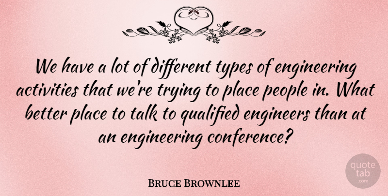 Bruce Brownlee Quote About Activities, Engineers, People, Qualified, Talk: We Have A Lot Of...