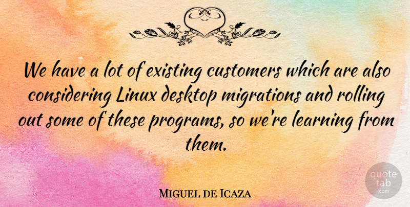 Miguel de Icaza Quote About Desktop, Existing, Learning, Linux, Migrations: We Have A Lot Of...