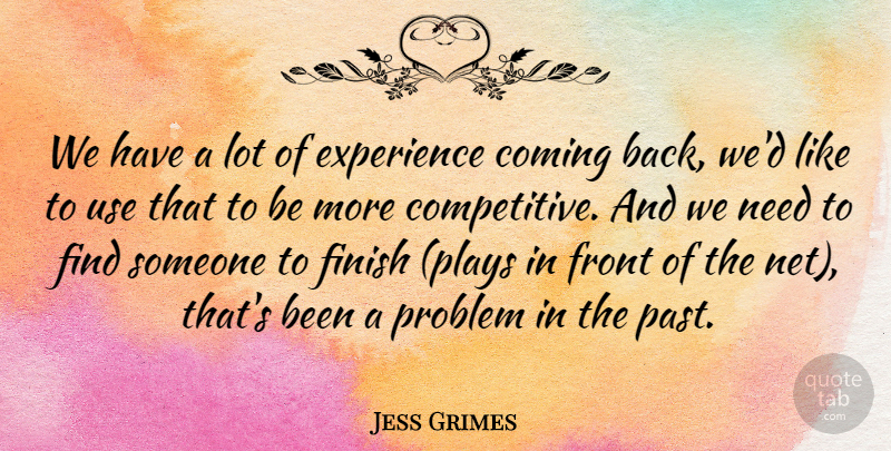 Jess Grimes Quote About Coming, Experience, Finish, Front, Problem: We Have A Lot Of...