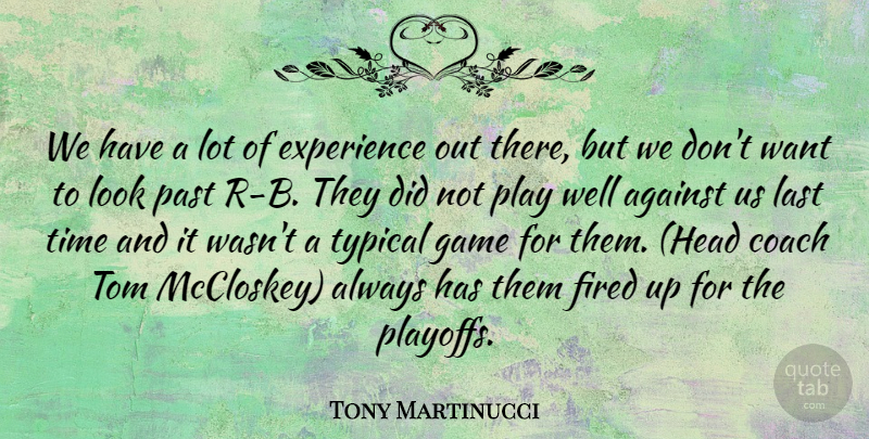Tony Martinucci Quote About Against, Coach, Experience, Fired, Game: We Have A Lot Of...