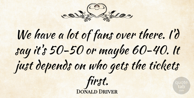 Donald Driver Quote About Depends, Fans, Gets, Maybe, Tickets: We Have A Lot Of...