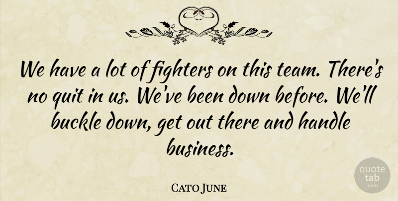 Cato June Quote About Fighters, Handle, Quit: We Have A Lot Of...