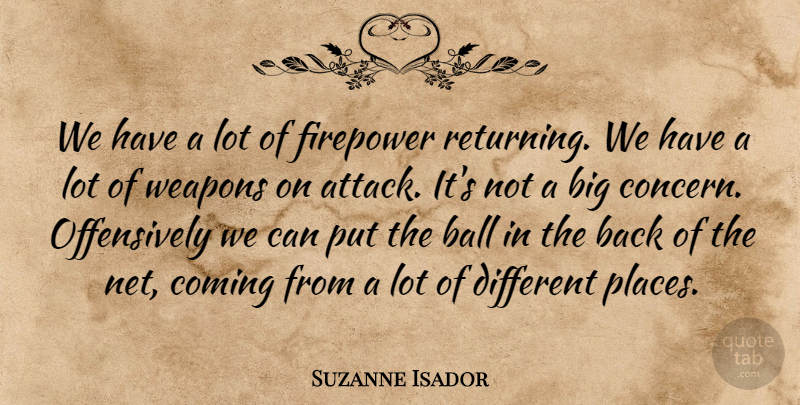Suzanne Isador Quote About Ball, Coming, Weapons: We Have A Lot Of...