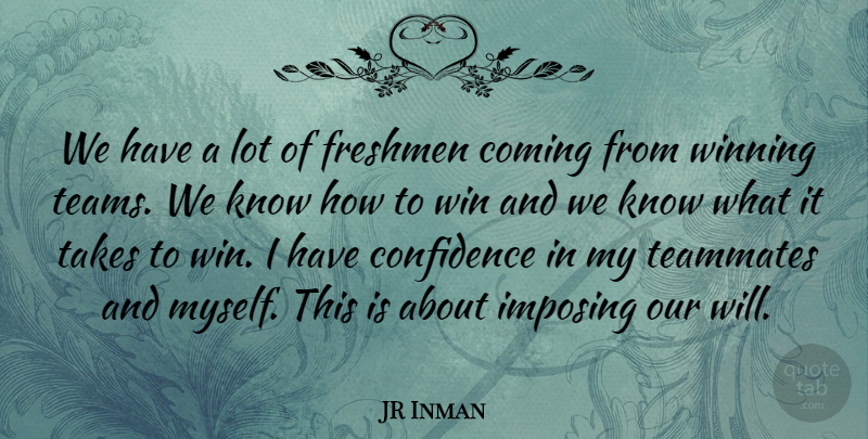 JR Inman Quote About Coming, Confidence, Freshmen, Imposing, Takes: We Have A Lot Of...