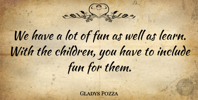 Gladys Pozza Quote About Fun, Include: We Have A Lot Of...