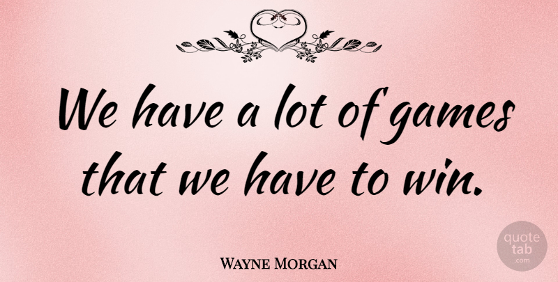 Wayne Morgan Quote About Games: We Have A Lot Of...
