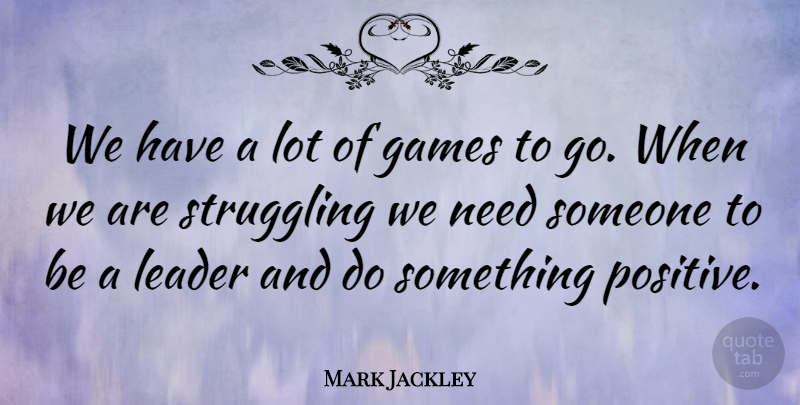 Mark Jackley Quote About Games, Leader, Struggling: We Have A Lot Of...