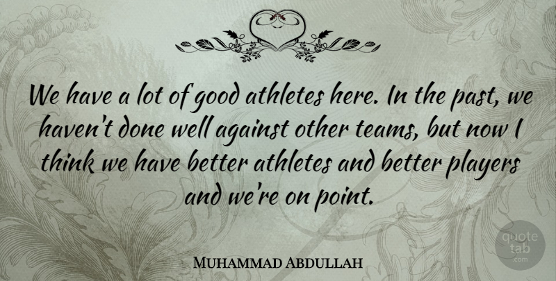 Muhammad Abdullah Quote About Against, Athletes, Good, Players: We Have A Lot Of...