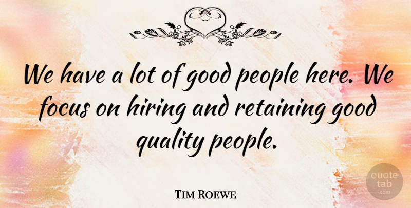Tim Roewe Quote About Focus, Good, Hiring, People, Quality: We Have A Lot Of...