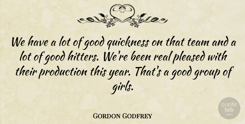 Gordon Godfrey Quote About Good, Group, Pleased, Production, Quickness: We Have A Lot Of...