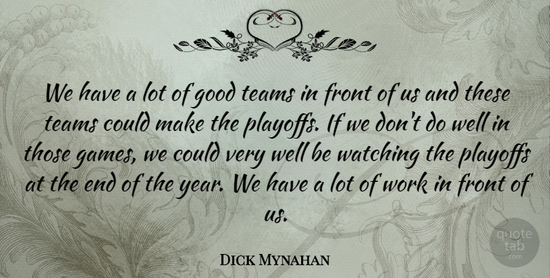 Dick Mynahan Quote About Front, Good, Playoffs, Teams, Watching: We Have A Lot Of...