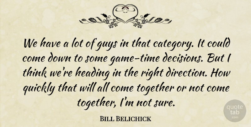 Bill Belichick Quote About Guys, Heading, Quickly, Together: We Have A Lot Of...
