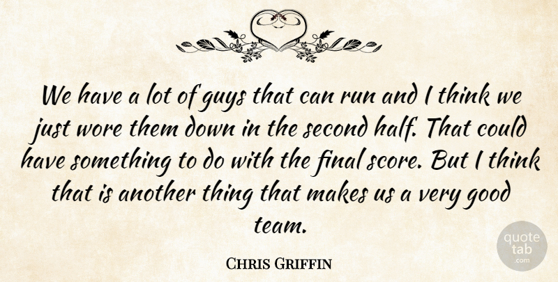 Chris Griffin Quote About Final, Good, Guys, Run, Second: We Have A Lot Of...