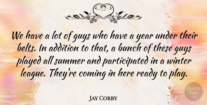 Jay Corby Quote About Addition, Bunch, Coming, Guys, Played: We Have A Lot Of...