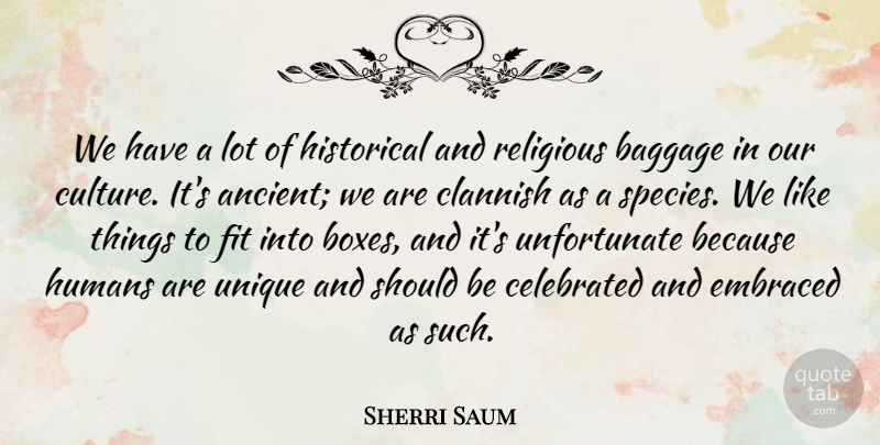Sherri Saum Quote About Baggage, Celebrated, Embraced, Fit, Historical: We Have A Lot Of...