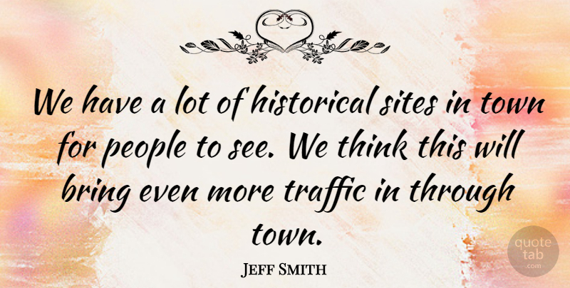 Jeff Smith Quote About Bring, Historical, People, Sites, Town: We Have A Lot Of...
