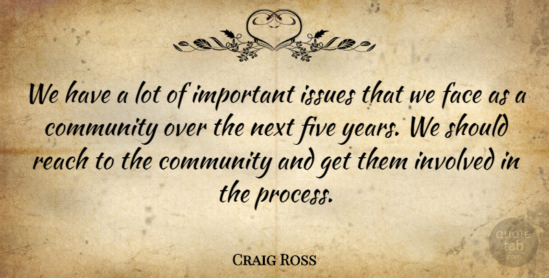 Craig Ross Quote About Community, Face, Five, Involved, Issues: We Have A Lot Of...