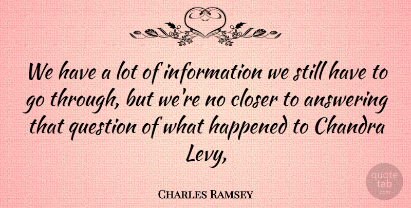 Charles Ramsey Quote About Answering, Closer, Happened, Information, Question: We Have A Lot Of...